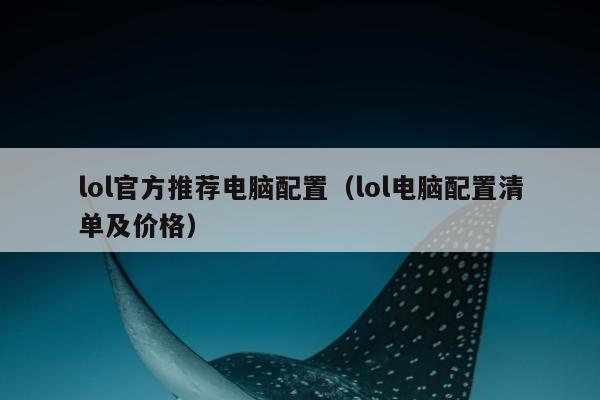 lol官方推荐电脑配置（lol电脑配置清单及价格）