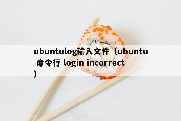 ubuntulog输入文件（ubuntu 命令行 login incorrect）