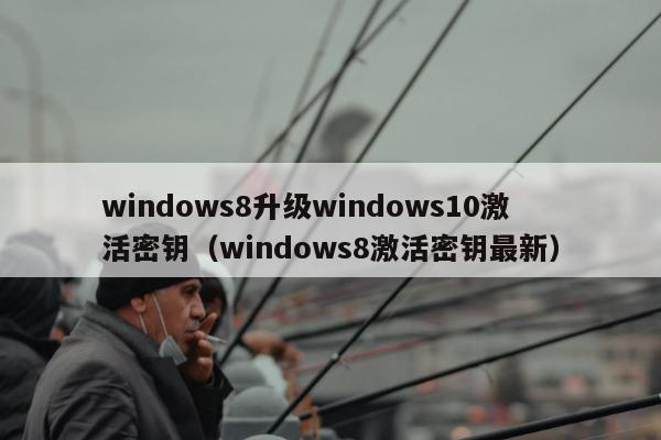 windows8升级windows10激活密钥（windows8激活密钥最新）