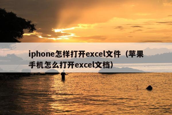 iphone怎样打开excel文件（苹果手机怎么打开excel文档）