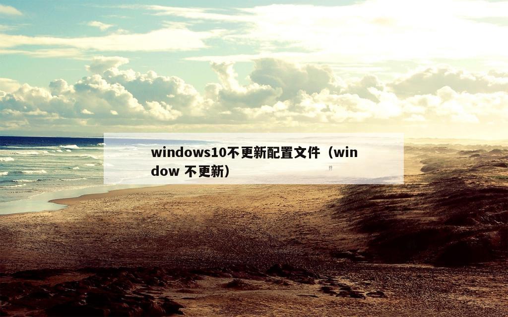 windows10不更新配置文件（window 不更新）