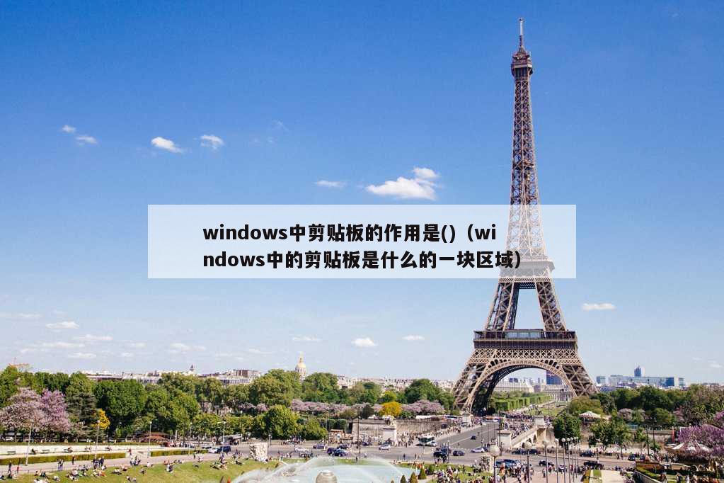 windows中剪贴板的作用是()（windows中的剪贴板是什么的一块区域）