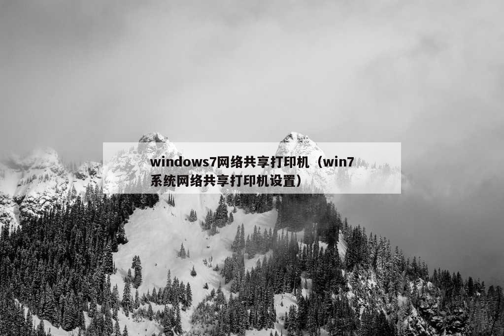 windows7网络共享打印机（win7系统网络共享打印机设置）