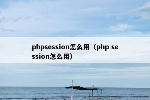 phpsession怎么用（php session怎么用）