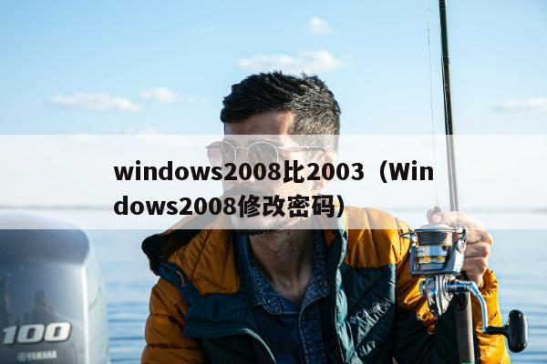 windows2008比2003（Windows2008修改密码）