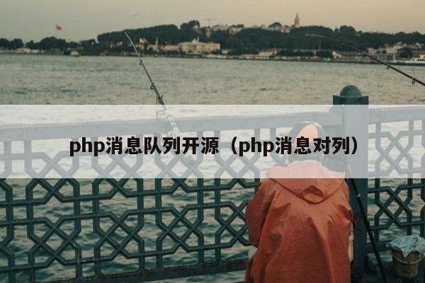 php消息队列开源（php消息对列）