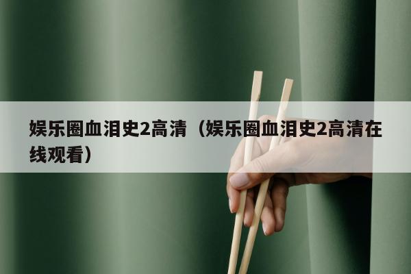 娱乐圈血泪史2高清（娱乐圈血泪史2高清在线观看）