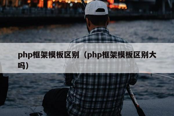 php框架模板区别（php框架模板区别大吗）