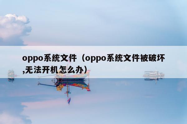 oppo系统文件（oppo系统文件被破坏,无法开机怎么办）