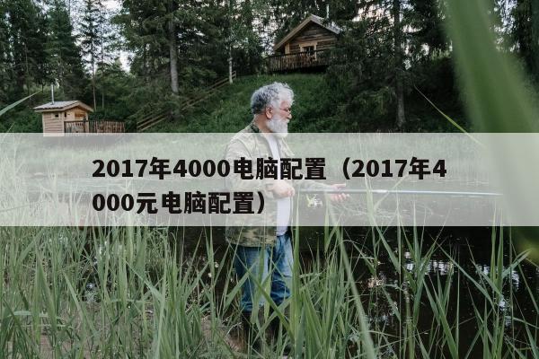 2017年4000电脑配置（2017年4000元电脑配置）