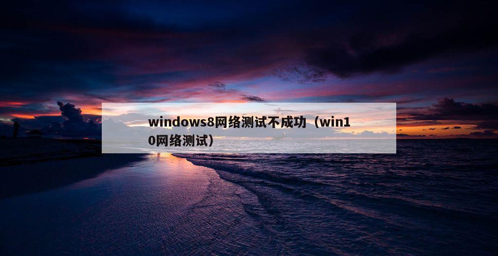 windows8网络测试不成功（win10网络测试）