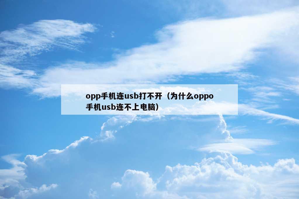 opp手机连usb打不开（为什么oppo手机usb连不上电脑）