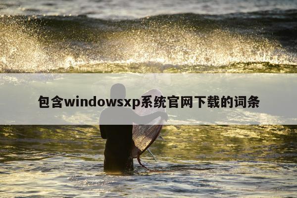 包含windowsxp系统官网下载的词条