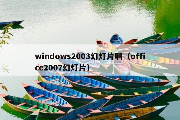 windows2003幻灯片啊（office2007幻灯片）