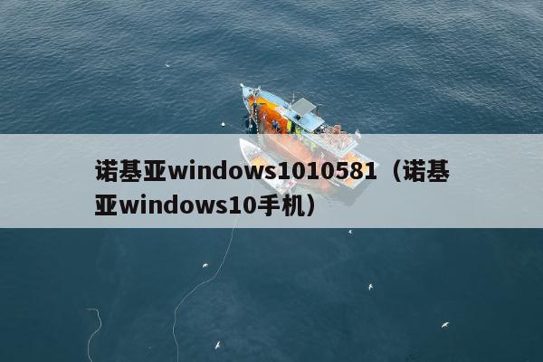 诺基亚windows1010581（诺基亚windows10手机）