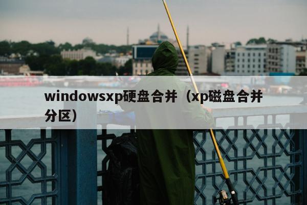 windowsxp硬盘合并（xp磁盘合并分区）