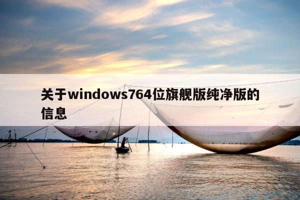 关于windows764位旗舰版纯净版的信息