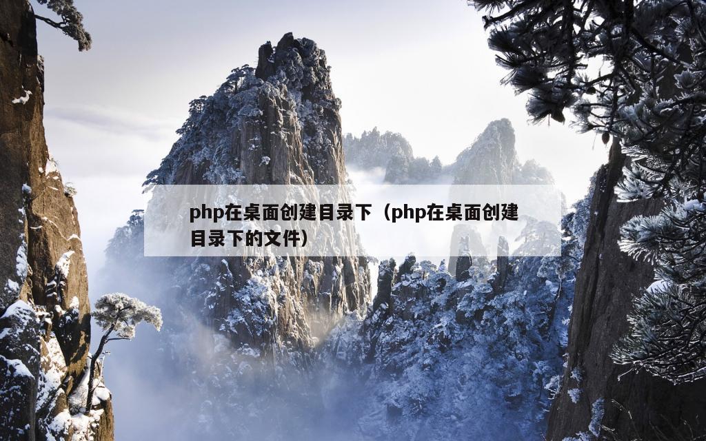 php在桌面创建目录下（php在桌面创建目录下的文件）