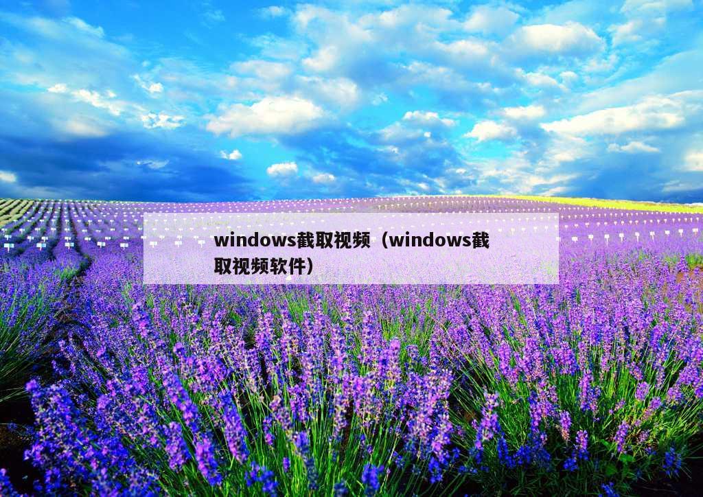 windows截取视频（windows截取视频软件）