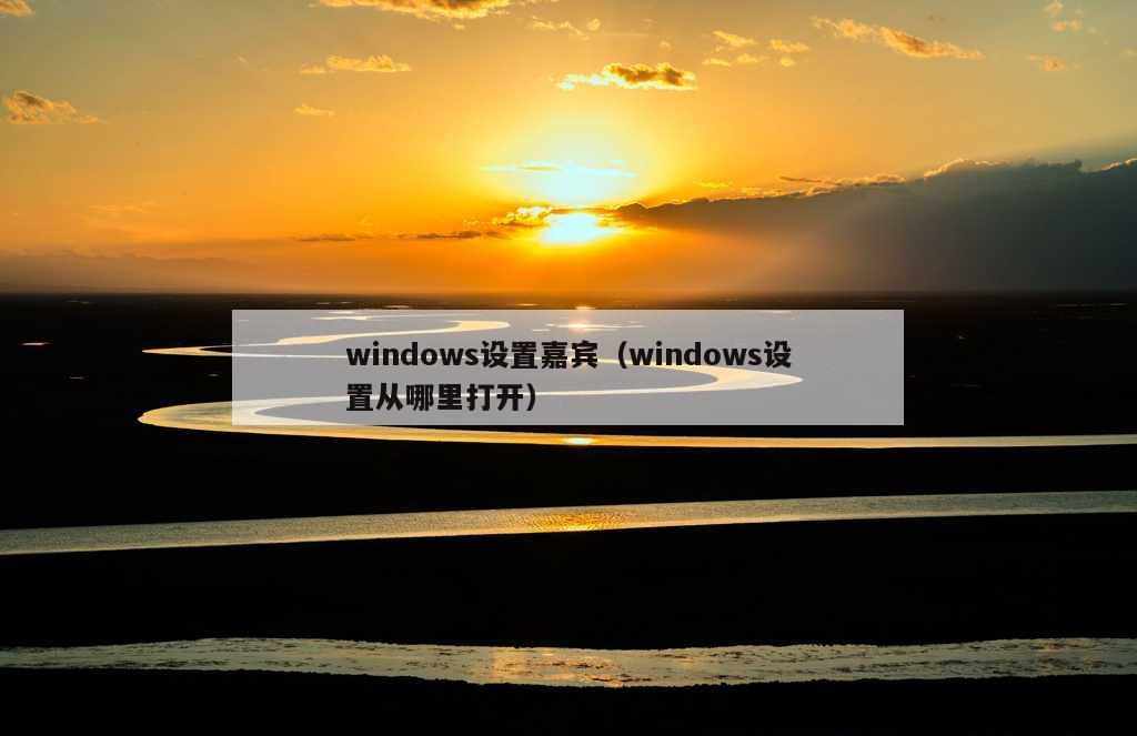 windows设置嘉宾（windows设置从哪里打开）