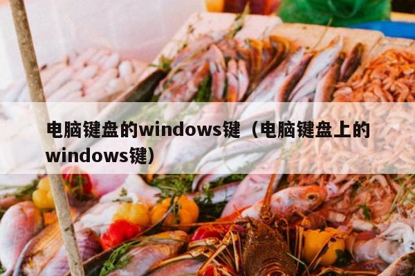 电脑键盘的windows键（电脑键盘上的windows键）