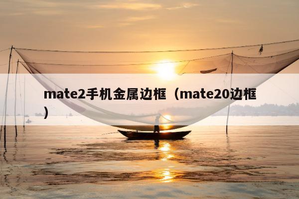 mate2手机金属边框（mate20边框）