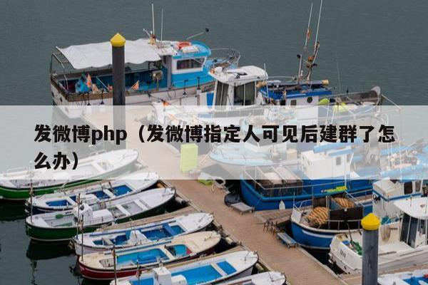 发微博php（发微博指定人可见后建群了怎么办）