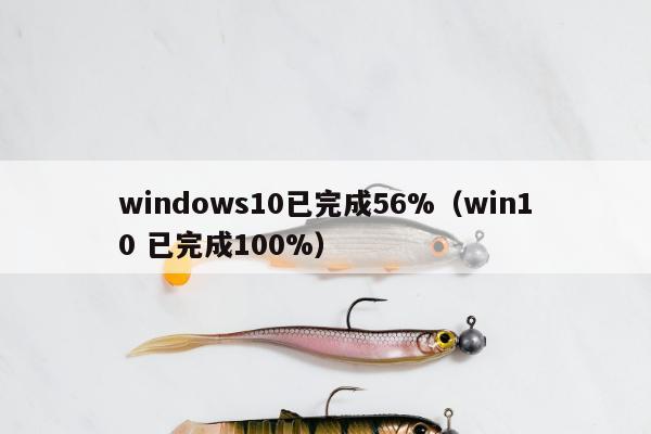 windows10已完成56%（win10 已完成100%）