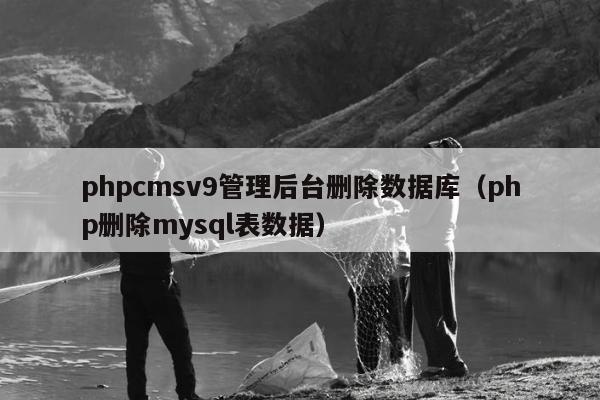 phpcmsv9管理后台删除数据库（php删除mysql表数据）