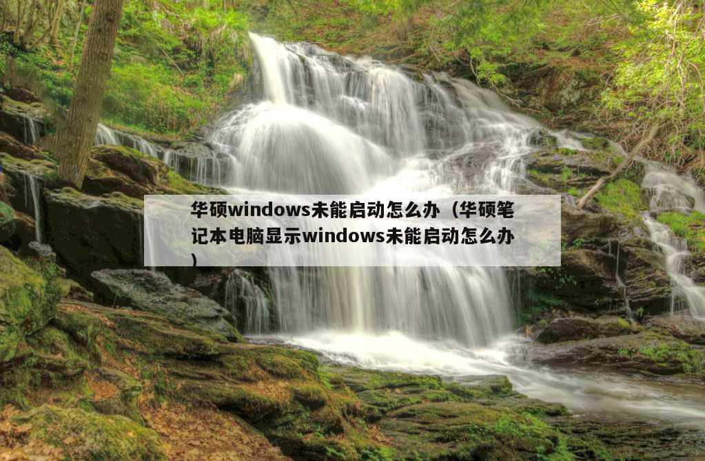 华硕windows未能启动怎么办（华硕笔记本电脑显示windows未能启动怎么办）