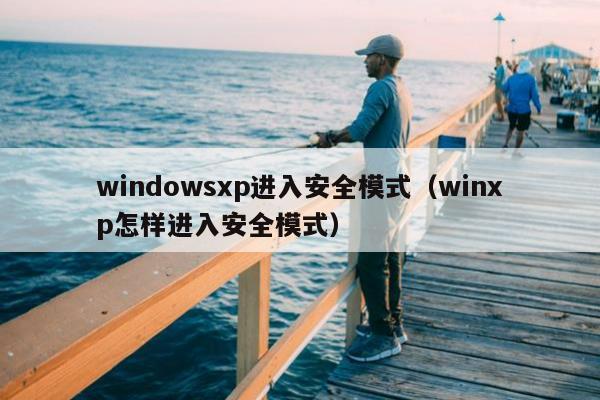 windowsxp进入安全模式（winxp怎样进入安全模式）