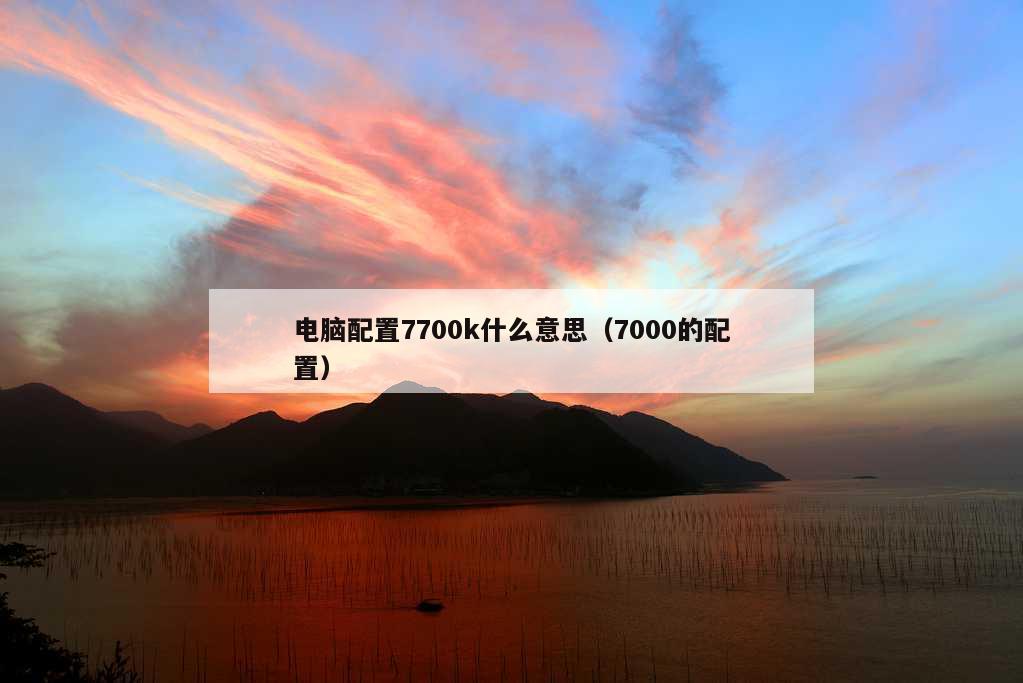 电脑配置7700k什么意思（7000的配置）