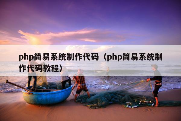 php简易系统制作代码（php简易系统制作代码教程）