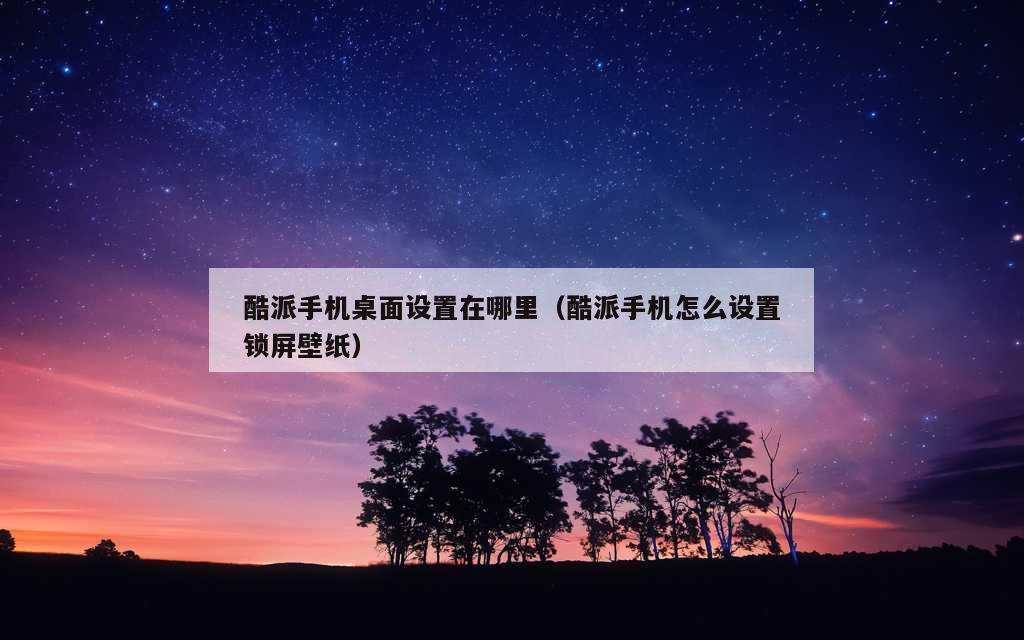 酷派手机桌面设置在哪里（酷派手机怎么设置锁屏壁纸）