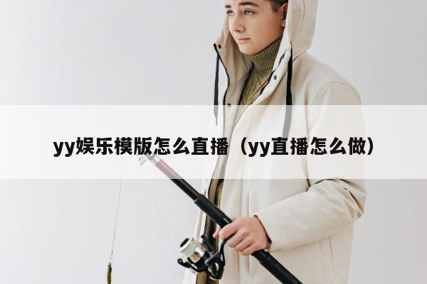 yy娱乐模版怎么直播（yy直播怎么做）