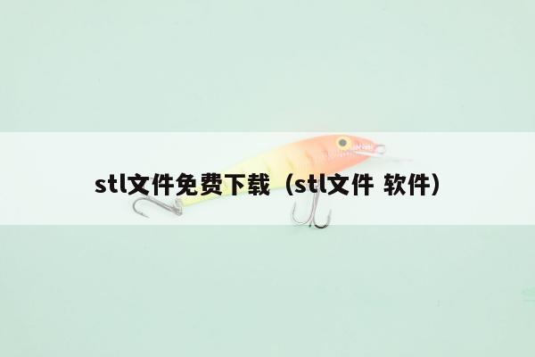 stl文件免费下载（stl文件 软件）