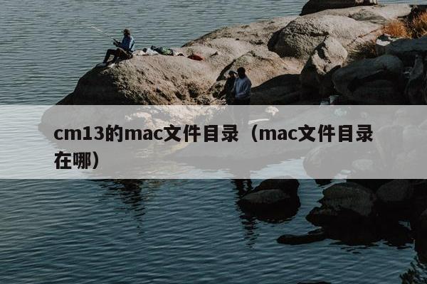 cm13的mac文件目录（mac文件目录在哪）