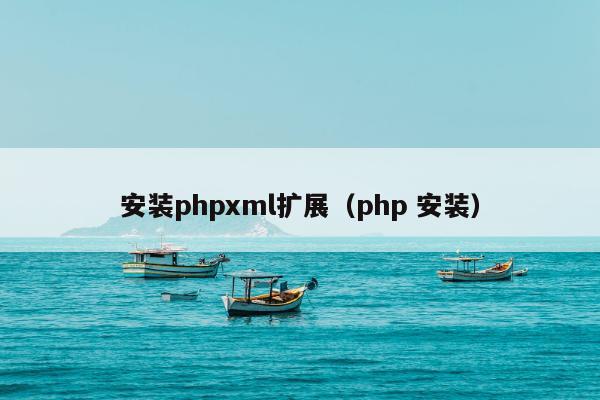 安装phpxml扩展（php 安装）