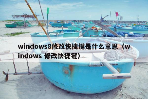 windows8修改快捷键是什么意思（windows 修改快捷键）