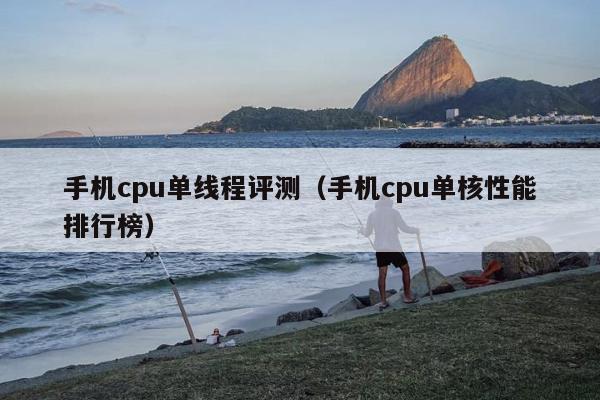 手机cpu单线程评测（手机cpu单核性能排行榜）