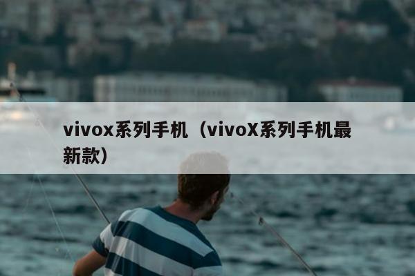 vivox系列手机（vivoX系列手机最新款）