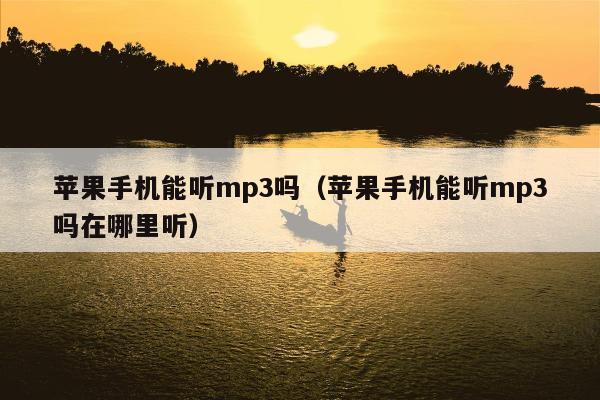 苹果手机能听mp3吗（苹果手机能听mp3吗在哪里听）