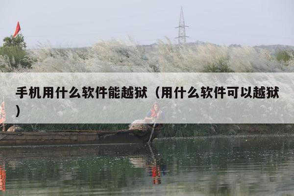 手机用什么软件能越狱（用什么软件可以越狱）