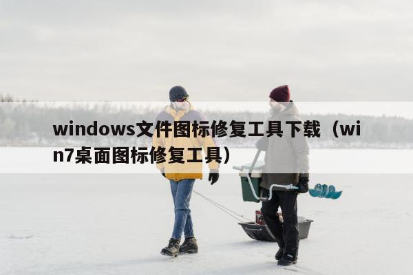 windows文件图标修复工具下载（win7桌面图标修复工具）