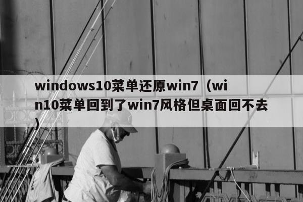 windows10菜单还原win7（win10菜单回到了win7风格但桌面回不去）