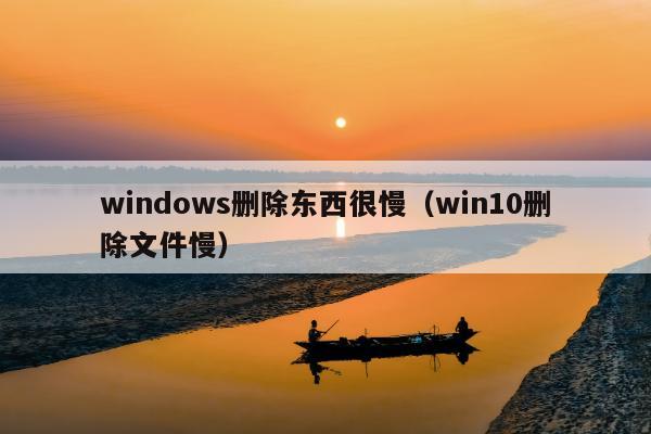 windows删除东西很慢（win10删除文件慢）