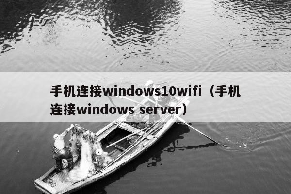 手机连接windows10wifi（手机连接windows server）