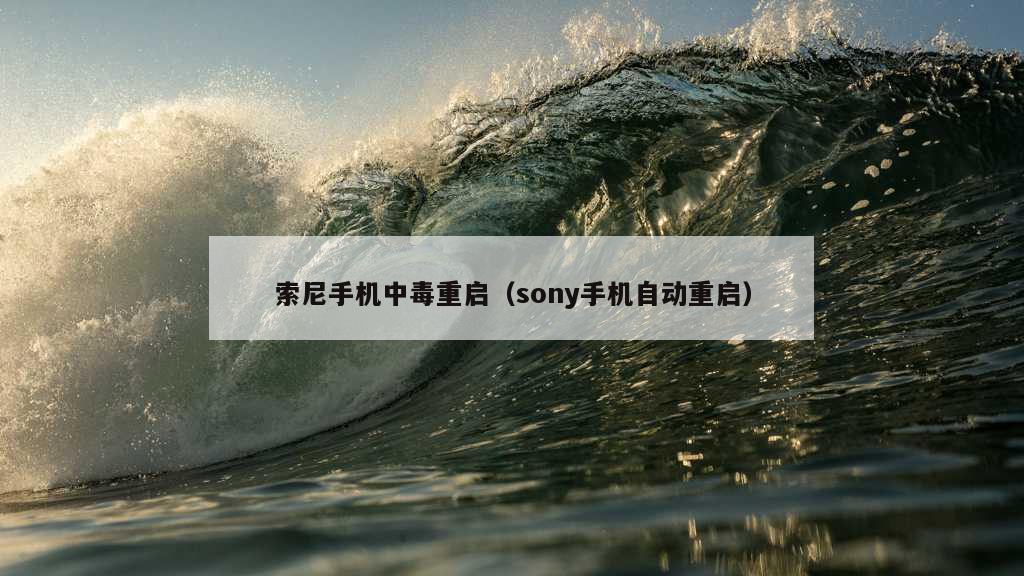 索尼手机中毒重启（sony手机自动重启）