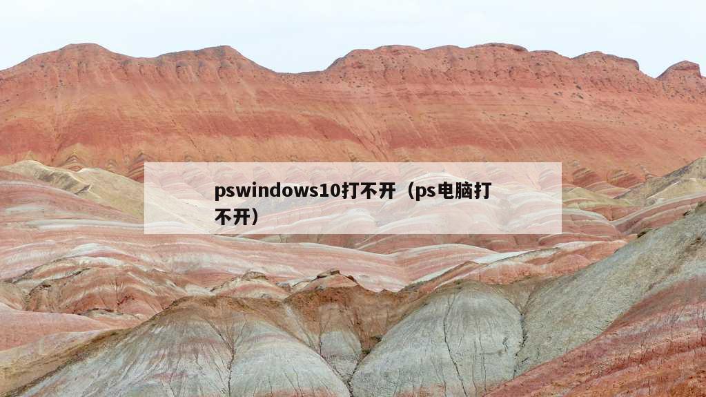 pswindows10打不开（ps电脑打不开）