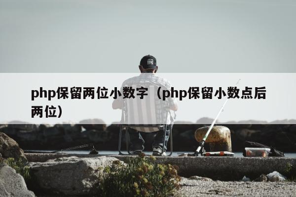 php保留两位小数字（php保留小数点后两位）